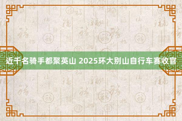 近千名骑手都聚英山 2025环大别山自行车赛收官